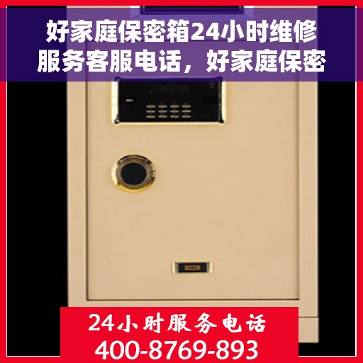 好家庭保密箱24小时维修服务客服电话，好家庭保密箱全天候专业维修服务热线