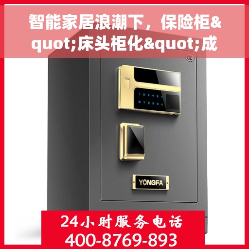 智能家居浪潮下，保险柜"床头柜化"成主流设计方向，智能家居浪潮下，保险柜的床头柜化趋势引领主流设计方向