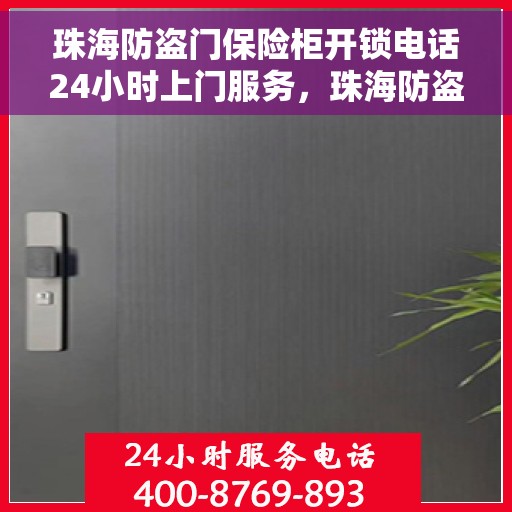 珠海防盗门保险柜开锁电话24小时上门服务，珠海防盗门保险柜开锁紧急服务，全天候上门保障安全