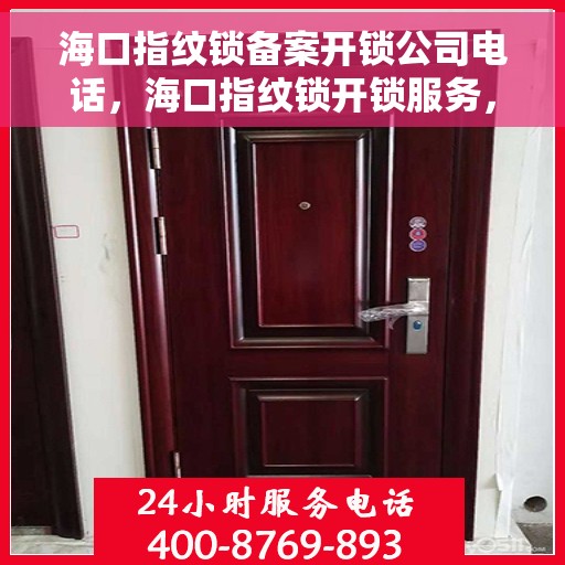 海口指纹锁备案开锁公司电话，海口指纹锁开锁服务，专业备案开锁公司联系电话