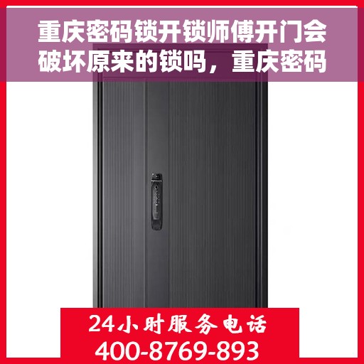 重庆密码锁开锁师傅开门会破坏原来的锁吗，重庆密码锁开锁师傅的专业操作，解锁技巧与锁的保全之道