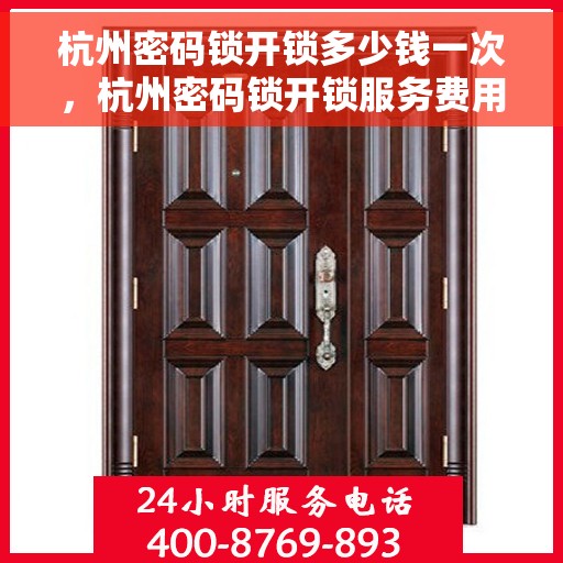 杭州密码锁开锁多少钱一次，杭州密码锁开锁服务费用详解，一次需知多少？